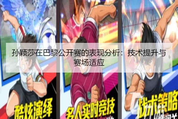 孙颖莎在巴黎公开赛的表现分析：技术提升与赛场适应